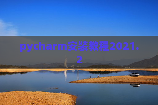 pycharm安装教程2021.2 pycharm安装教程2021.2