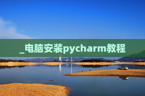 _电脑安装pycharm教程